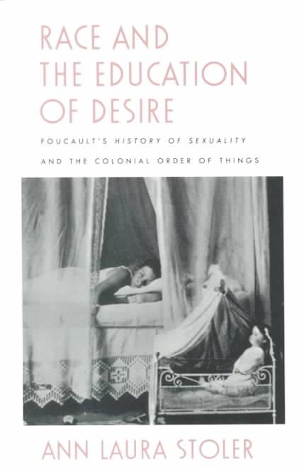 Race and the Education of Desire: Foucault's History of Sexuality and the Colonial Order of Things Ann Laura Stoler
